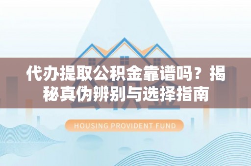 前锋代办提取公积金靠谱吗？揭秘真伪辨别与选择指南