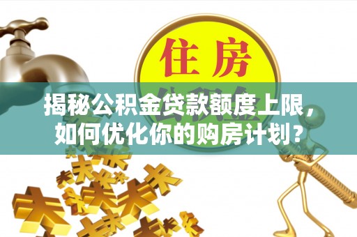 前锋揭秘公积金贷款额度上限，如何优化你的购房计划？