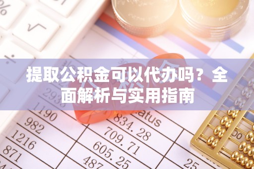 前锋提取公积金可以代办吗？全面解析与实用指南