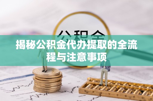 前锋揭秘公积金代办提取的全流程与注意事项