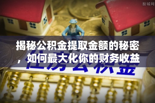 前锋揭秘公积金提取金额的秘密，如何最大化你的财务收益