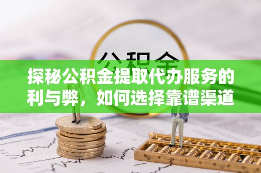 前锋探秘公积金提取代办服务的利与弊，如何选择靠谱渠道？