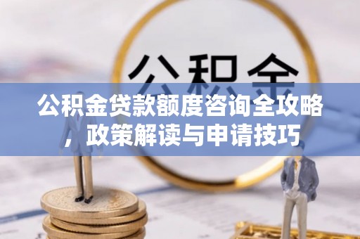 前锋公积金贷款额度咨询全攻略，政策解读与申请技巧