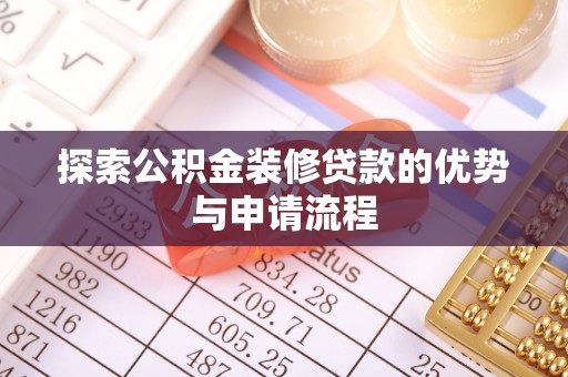 前锋探索公积金装修贷款的优势与申请流程