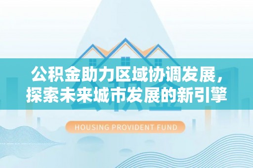 前锋公积金助力区域协调发展，探索未来城市发展的新引擎