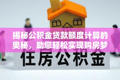 前锋揭秘公积金贷款额度计算的奥秘，助您轻松实现购房梦想