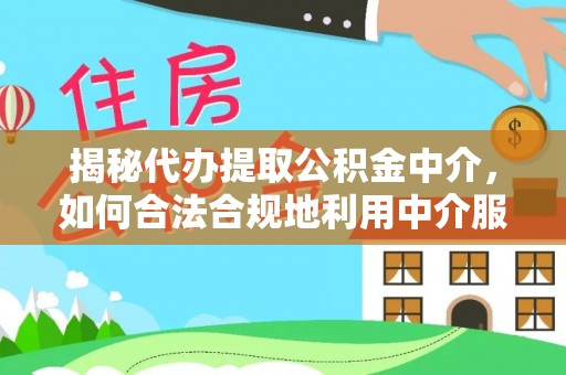 前锋揭秘代办提取公积金中介，如何合法合规地利用中介服务