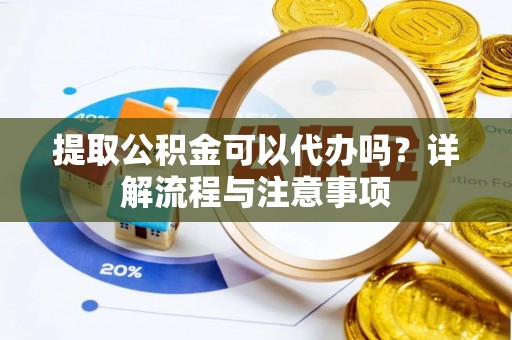 前锋提取公积金可以代办吗？详解流程与注意事项