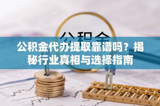 前锋公积金代办提取靠谱吗？揭秘行业真相与选择指南