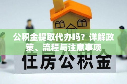 前锋公积金提取代办吗？详解政策、流程与注意事项