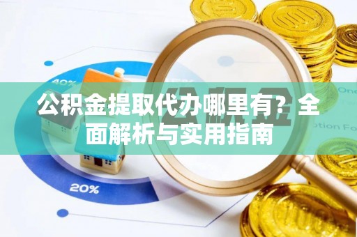 前锋公积金提取代办哪里有？全面解析与实用指南