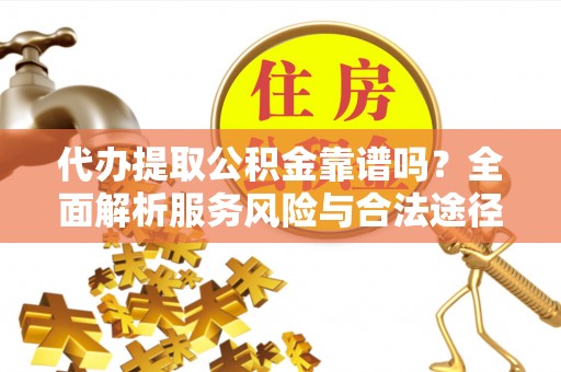 前锋代办提取公积金靠谱吗？全面解析服务风险与合法途径