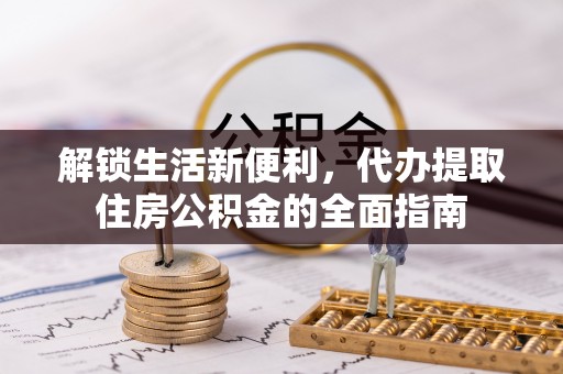前锋解锁生活新便利，代办提取住房公积金的全面指南