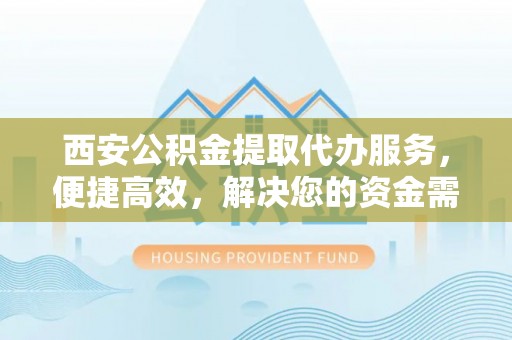 前锋西安公积金提取代办服务，便捷高效，解决您的资金需求