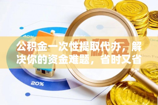 前锋公积金一次性提取代办，解决你的资金难题，省时又省心