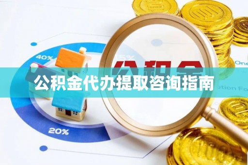 前锋公积金代办提取咨询指南