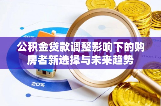 前锋公积金贷款调整影响下的购房者新选择与未来趋势