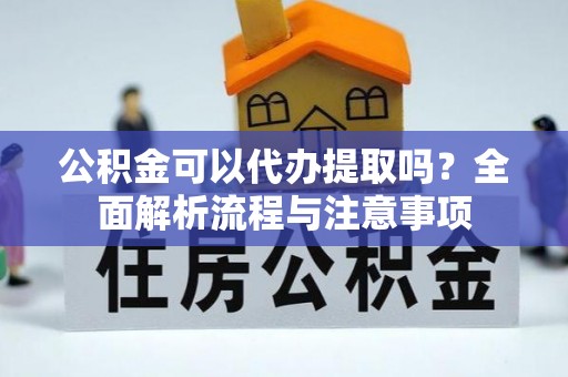 前锋公积金可以代办提取吗？全面解析流程与注意事项
