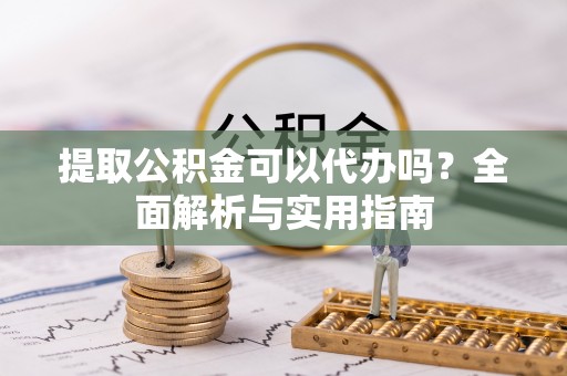 前锋提取公积金可以代办吗？全面解析与实用指南