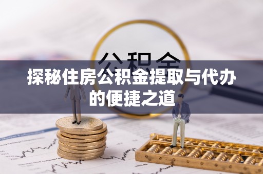 前锋探秘住房公积金提取与代办的便捷之道