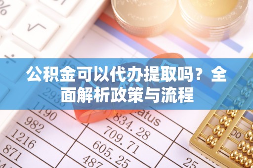 前锋公积金可以代办提取吗？全面解析政策与流程