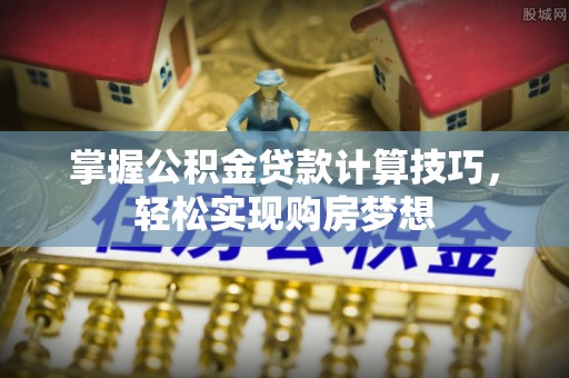 前锋掌握公积金贷款计算技巧，轻松实现购房梦想