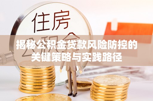 前锋揭秘公积金贷款风险防控的关键策略与实践路径