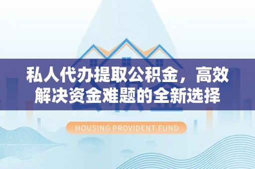 前锋私人代办提取公积金，高效解决资金难题的全新选择