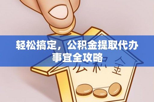 前锋轻松搞定，公积金提取代办事宜全攻略