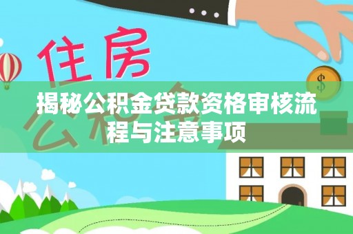 前锋揭秘公积金贷款资格审核流程与注意事项