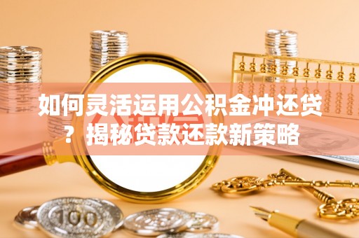 前锋如何灵活运用公积金冲还贷？揭秘贷款还款新策略