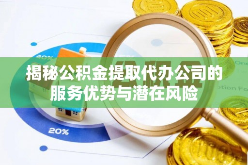 前锋揭秘公积金提取代办公司的服务优势与潜在风险