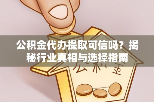 前锋公积金代办提取可信吗？揭秘行业真相与选择指南
