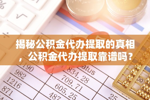 前锋揭秘公积金代办提取的真相，公积金代办提取靠谱吗？