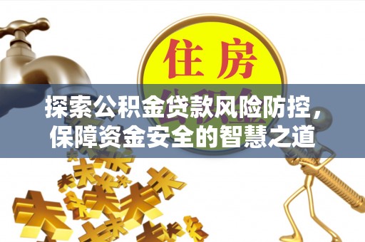 前锋探索公积金贷款风险防控，保障资金安全的智慧之道