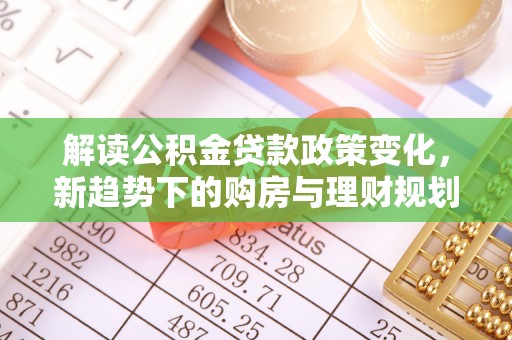 前锋解读公积金贷款政策变化，新趋势下的购房与理财规划