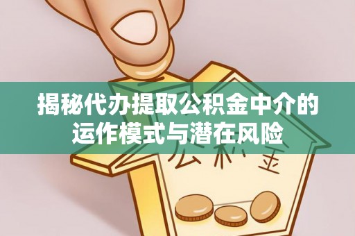 前锋揭秘代办提取公积金中介的运作模式与潜在风险