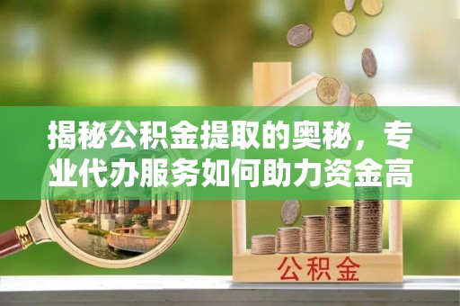 前锋揭秘公积金提取的奥秘，专业代办服务如何助力资金高效管理