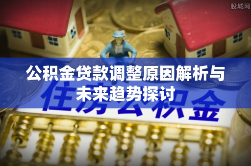 前锋公积金贷款调整原因解析与未来趋势探讨