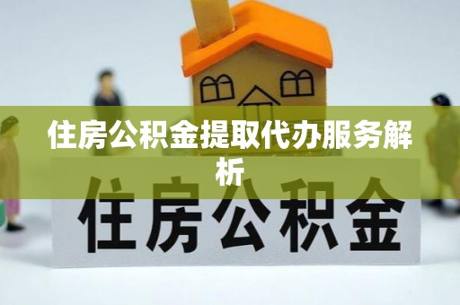 前锋住房公积金提取代办服务解析