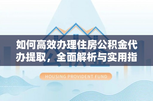 前锋如何高效办理住房公积金代办提取，全面解析与实用指南