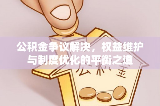前锋公积金争议解决，权益维护与制度优化的平衡之道