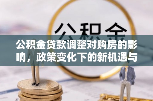 前锋公积金贷款调整对购房的影响，政策变化下的新机遇与挑战