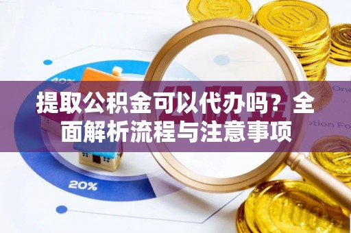 前锋提取公积金可以代办吗？全面解析流程与注意事项