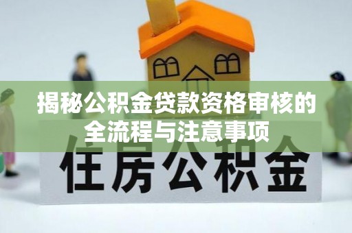前锋揭秘公积金贷款资格审核的全流程与注意事项