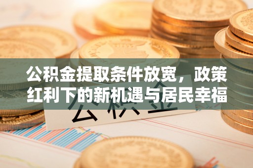 前锋公积金提取条件放宽，政策红利下的新机遇与居民幸福感提升