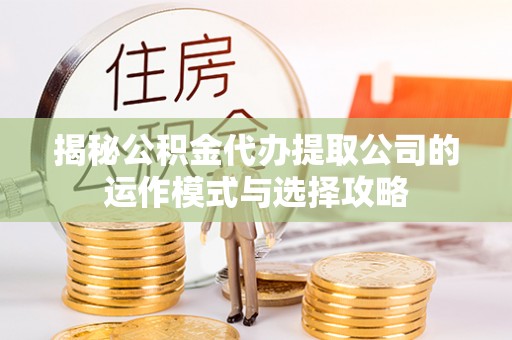 前锋揭秘公积金代办提取公司的运作模式与选择攻略