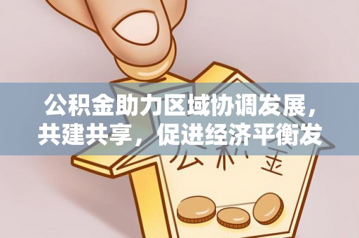前锋公积金助力区域协调发展，共建共享，促进经济平衡发展