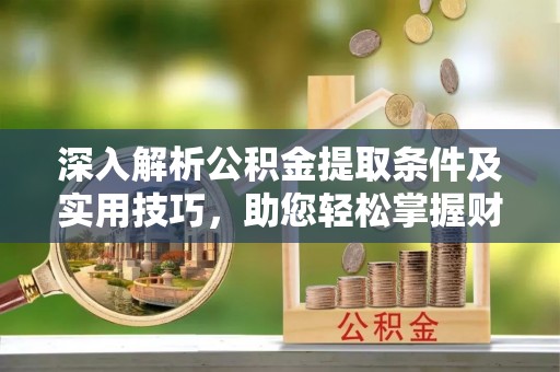 前锋深入解析公积金提取条件及实用技巧，助您轻松掌握财富管理