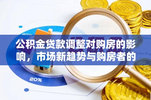 前锋公积金贷款调整对购房的影响，市场新趋势与购房者的选择